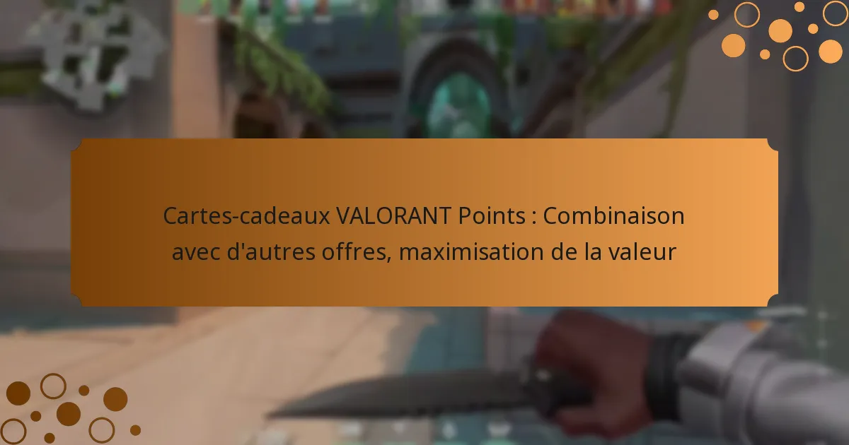 Cartes-cadeaux VALORANT Points : Combinaison avec d’autres offres, maximisation de la valeur