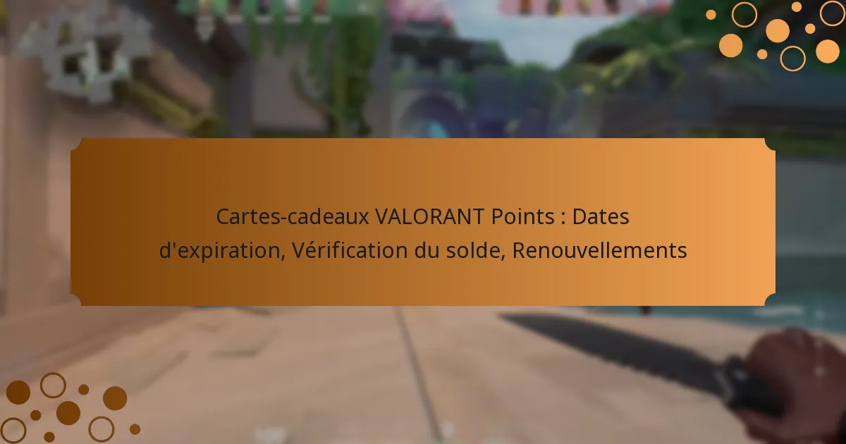 Cartes-cadeaux VALORANT Points : Dates d’expiration, Vérification du solde, Renouvellements