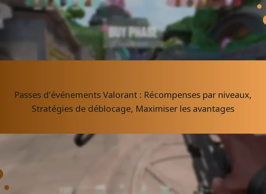 Passes d’événements Valorant : Récompenses par niveaux, Stratégies de déblocage, Maximiser les avantages